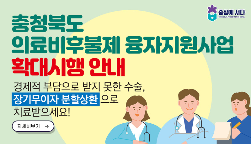 충청북도 의료비후불제 융자지원사업 확대시행 안내
/경제적 부담으로 받지 못한 수술, 장기무이자 분활상환으로 치료받으세요!
/자세히보기